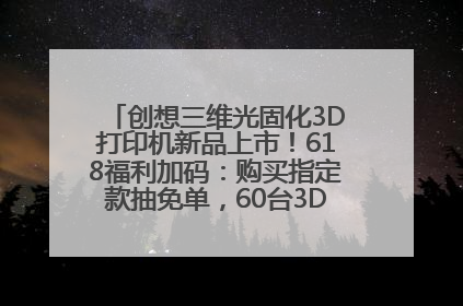 创想三维光固化3D打印机新品上市！618福利加码：购买指定款抽免单，60台3D打印机直接送