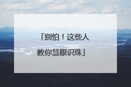 别怕！这些人教你慧眼识珠