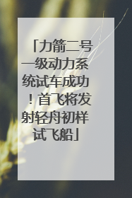 力箭二号一级动力系统试车成功！首飞将发射轻舟初样试飞船