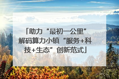助力“最初一公里” 解码算力小镇“服务+科技+生态”创新范式