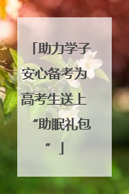 助力学子安心备考为高考生送上“助眠礼包”