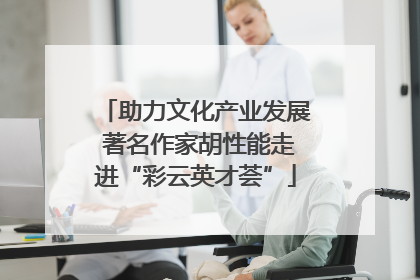 助力文化产业发展 著名作家胡性能走进“彩云英才荟”