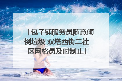 包子铺服务员随意倾倒垃圾 双塔西街二社区网格员及时制止
