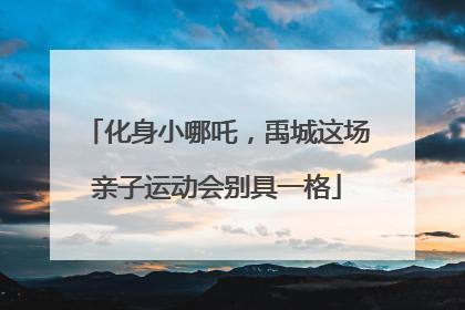化身小哪吒，禹城这场亲子运动会别具一格