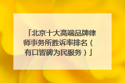 北京十大高端品牌律师事务所胜诉率排名（有口皆碑为民服务）
