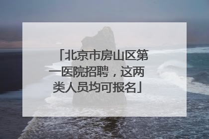 北京市房山区第一医院招聘，这两类人员均可报名