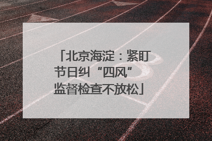 北京海淀：紧盯节日纠“四风” 监督检查不放松