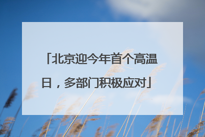 北京迎今年首个高温日，多部门积极应对