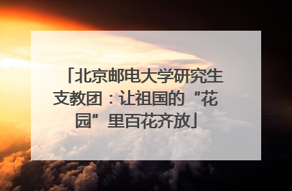 北京邮电大学研究生支教团：让祖国的“花园”里百花齐放