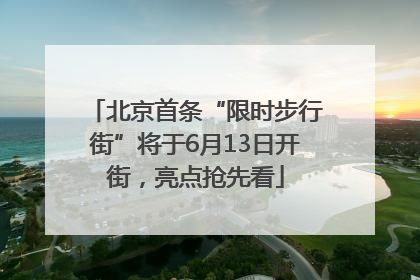 北京首条“限时步行街”将于6月13日开街，亮点抢先看