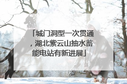 城门洞型一次贯通，湖北紫云山抽水蓄能电站有新进展