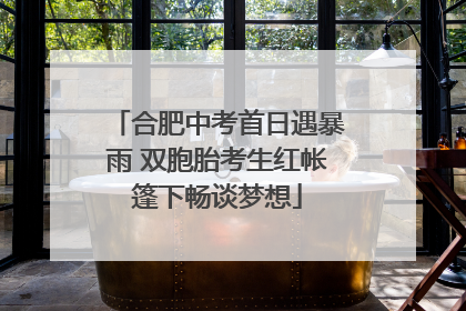 合肥中考首日遇暴雨 双胞胎考生红帐篷下畅谈梦想