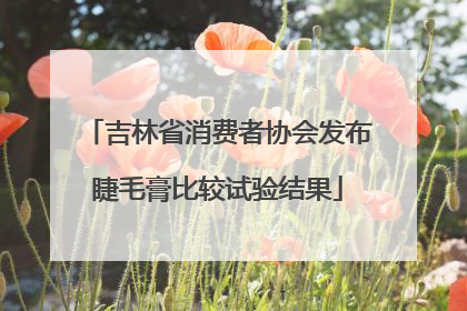 吉林省消费者协会发布睫毛膏比较试验结果