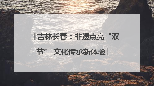 吉林长春：非遗点亮“双节” 文化传承新体验