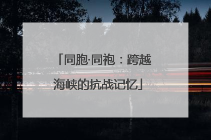 同胞·同袍：跨越海峡的抗战记忆