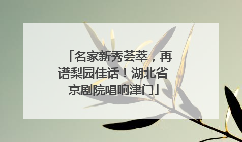名家新秀荟萃，再谱梨园佳话！湖北省京剧院唱响津门