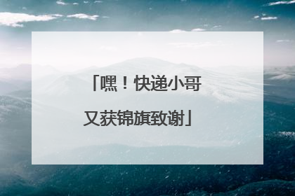 嘿！快递小哥又获锦旗致谢