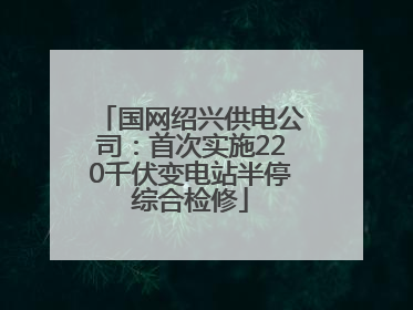 国网绍兴供电公司：首次实施220千伏变电站半停综合检修