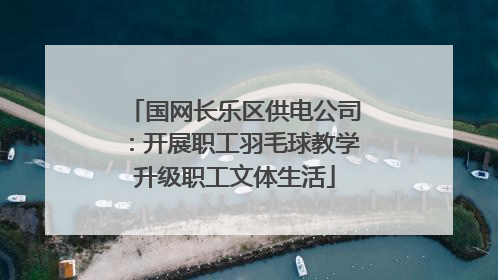 国网长乐区供电公司：开展职工羽毛球教学升级职工文体生活