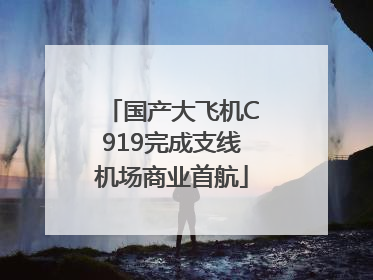 国产大飞机C919完成支线机场商业首航
