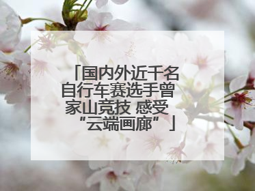 国内外近千名自行车赛选手曾家山竞技 感受“云端画廊”