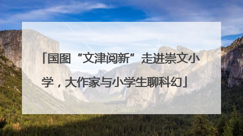 国图“文津阅新”走进崇文小学，大作家与小学生聊科幻