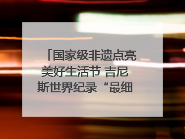 国家级非遗点亮美好生活节 吉尼斯世界纪录“最细手工切面”邀您来品！｜美好生活有“盐”味