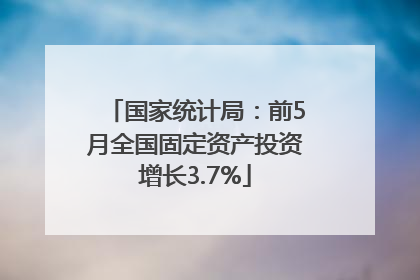 国家统计局：前5月全国固定资产投资增长3.7%