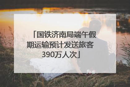 国铁济南局端午假期运输预计发送旅客390万人次