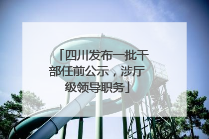 四川发布一批干部任前公示，涉厅级领导职务
