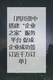 四川资中搭建“企业之家”服务平台 促成企业成功签订近千万订单