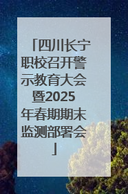 四川长宁职校召开警示教育大会暨2025年春期期末监测部署会