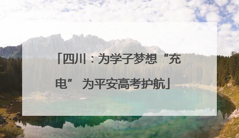 四川：为学子梦想“充电” 为平安高考护航