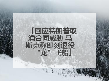 回应特朗普取消合同威胁 马斯克称即刻退役“龙”飞船
