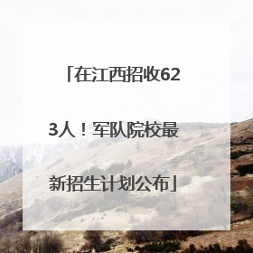 在江西招收623人！军队院校最新招生计划公布