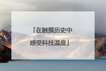 在触摸历史中感受科技温度