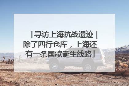 寻访上海抗战遗迹｜除了四行仓库，上海还有一条国歌诞生线路