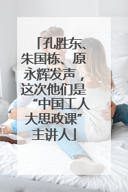 孔胜东、朱国栋、原永辉发声，这次他们是“中国工人大思政课”主讲人