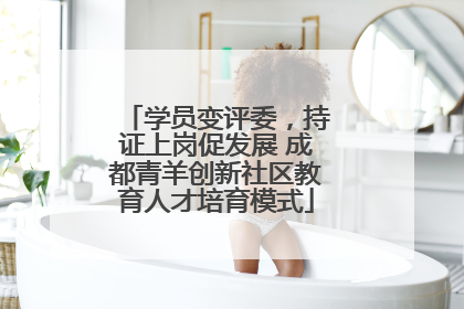学员变评委，持证上岗促发展 成都青羊创新社区教育人才培育模式