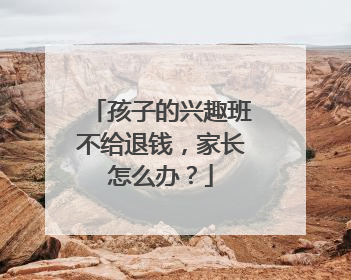 孩子的兴趣班不给退钱，家长怎么办？