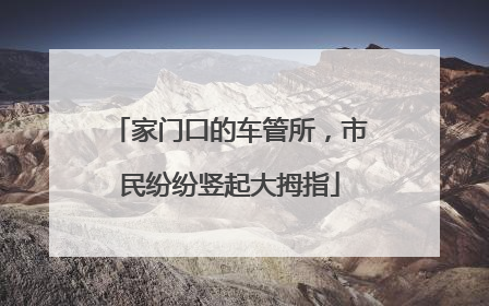 家门口的车管所，市民纷纷竖起大拇指