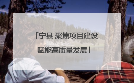 宁县 聚焦项目建设 赋能高质量发展