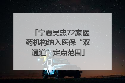 宁夏吴忠72家医药机构纳入医保“双通道”定点范围