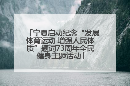 宁夏启动纪念“发展体育运动 增强人民体质”题词73周年全民健身主题活动
