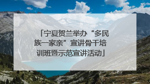 宁夏贺兰举办“多民族一家亲”宣讲骨干培训班暨示范宣讲活动