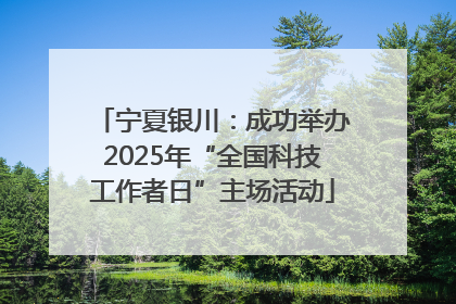 宁夏银川：成功举办2025年“全国科技工作者日”主场活动