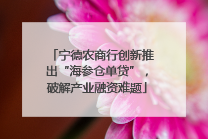 宁德农商行创新推出“海参仓单贷”，破解产业融资难题