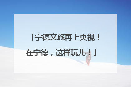宁德文旅再上央视！在宁德，这样玩儿！