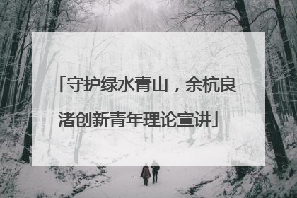 守护绿水青山，余杭良渚创新青年理论宣讲