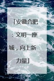 安徽合肥：文明一座城，向上新力量